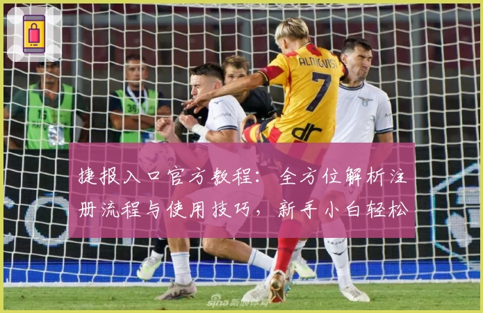 捷报入口官方教程：全方位解析注册流程与使用技巧，新手小白轻松上手