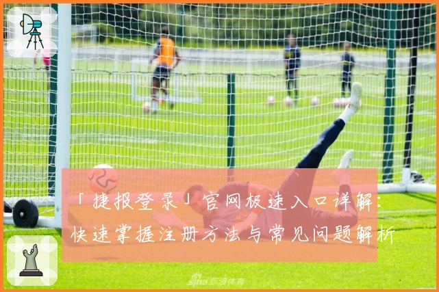 「捷报登录」官网极速入口详解：快速掌握注册方法与常见问题解析