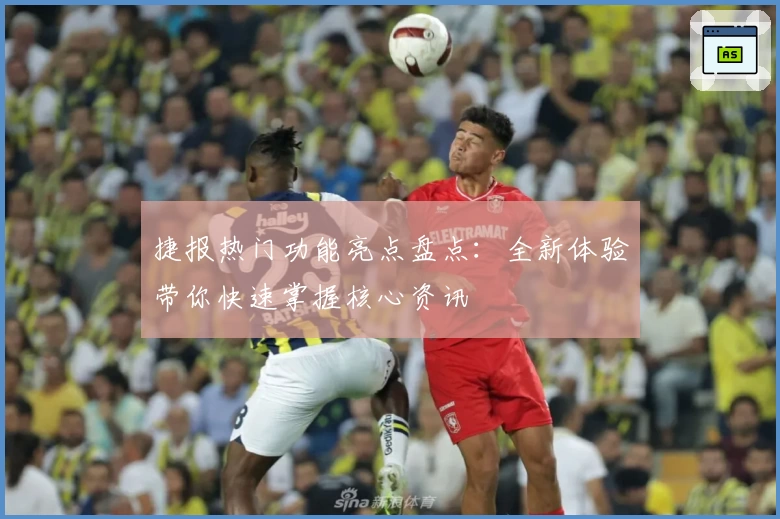 捷报热门功能亮点盘点：全新体验带你快速掌握核心资讯