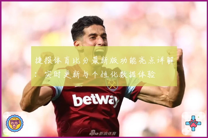 捷报体育比分最新版功能亮点详解：实时更新与个性化数据体验