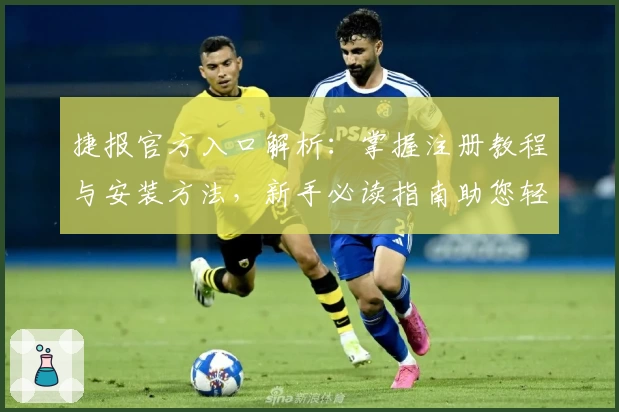 捷报官方入口解析：掌握注册教程与安装方法，新手必读指南助您轻松上手