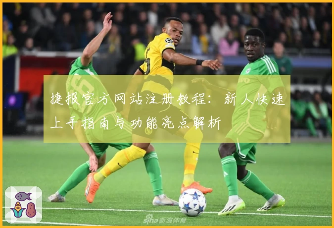 捷报官方网站注册教程：新人快速上手指南与功能亮点解析