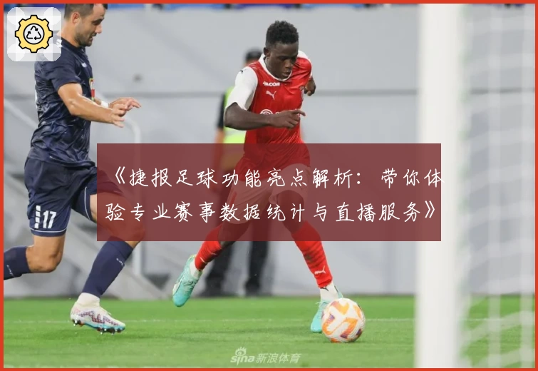 《捷报足球功能亮点解析：带你体验专业赛事数据统计与直播服务》