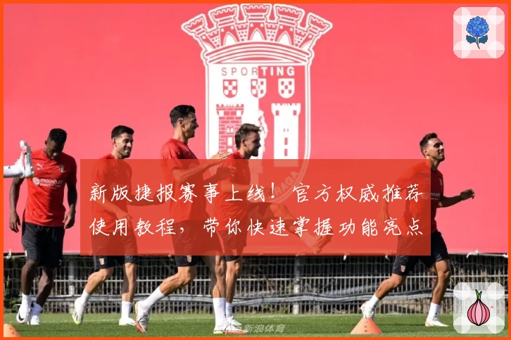 新版捷报赛事上线！官方权威推荐使用教程，带你快速掌握功能亮点与赛事动态