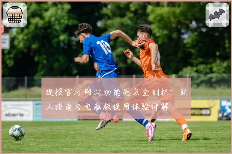 捷报官方网站功能亮点全剖析:新人指南与电脑版使用体验详解