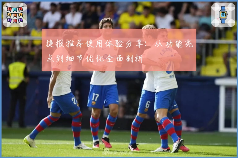 捷报推荐使用体验分享：从功能亮点到细节优化全面剖析