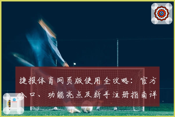 捷报体育网页版使用全攻略：官方入口、功能亮点及新手注册指南详解