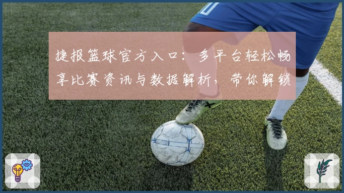 捷报篮球官方入口：多平台轻松畅享比赛资讯与数据解析，带你解锁全新赛事体验