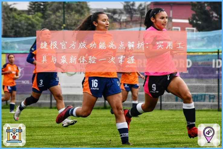 捷报官方版功能亮点解析：实用工具与最新体验一次掌握