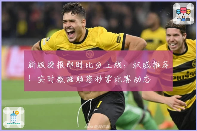 新版捷报即时比分上线,权威推荐!实时数据助您秒掌比赛动态