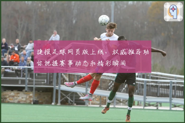 捷报足球网页版上线，权威推荐助你把握赛事动态和精彩瞬间