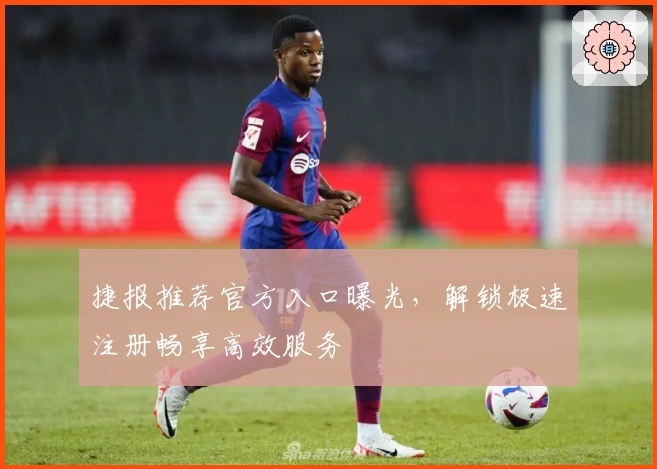 捷报推荐官方入口曝光，解锁极速注册畅享高效服务