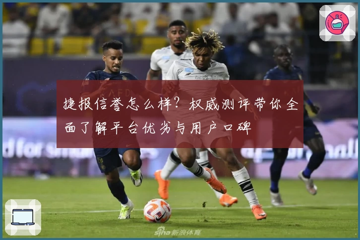 捷报信誉怎么样？权威测评带你全面了解平台优劣与用户口碑
