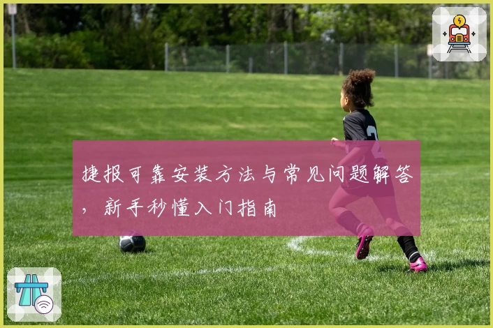 捷报可靠安装方法与常见问题解答，新手秒懂入门指南