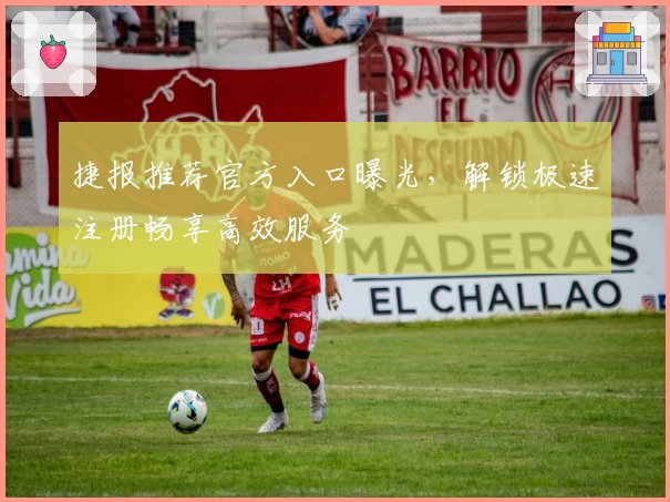 捷报推荐官方入口曝光，解锁极速注册畅享高效服务