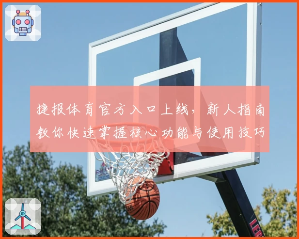 捷报体育官方入口上线,新人指南教你快速掌握核心功能与使用技巧