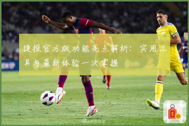 捷报官方版功能亮点解析：实用工具与最新体验一次掌握
