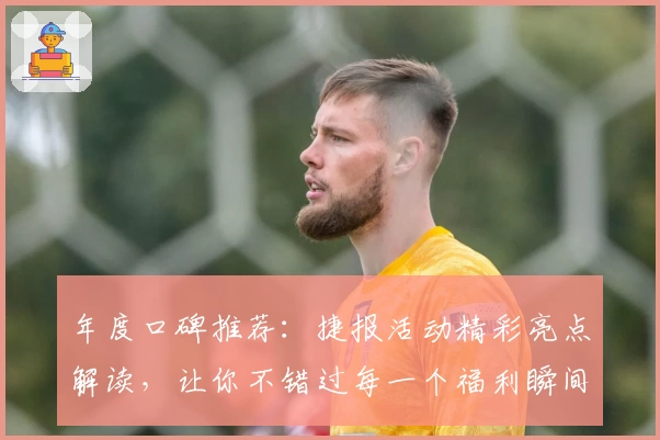 年度口碑推荐：捷报活动精彩亮点解读，让你不错过每一个福利瞬间