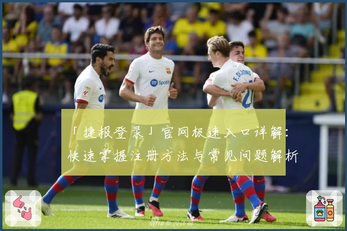 「捷报登录」官网极速入口详解：快速掌握注册方法与常见问题解析