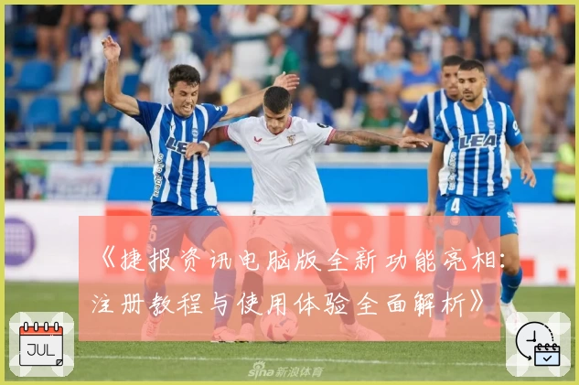 《捷报资讯电脑版全新功能亮相：注册教程与使用体验全面解析》