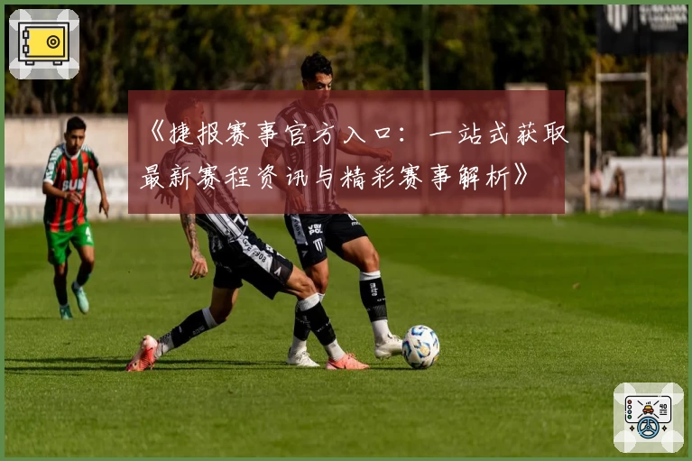 《捷报赛事官方入口：一站式获取最新赛程资讯与精彩赛事解析》