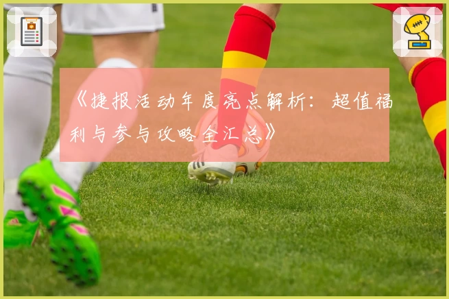 《捷报活动年度亮点解析:超值福利与参与攻略全汇总》