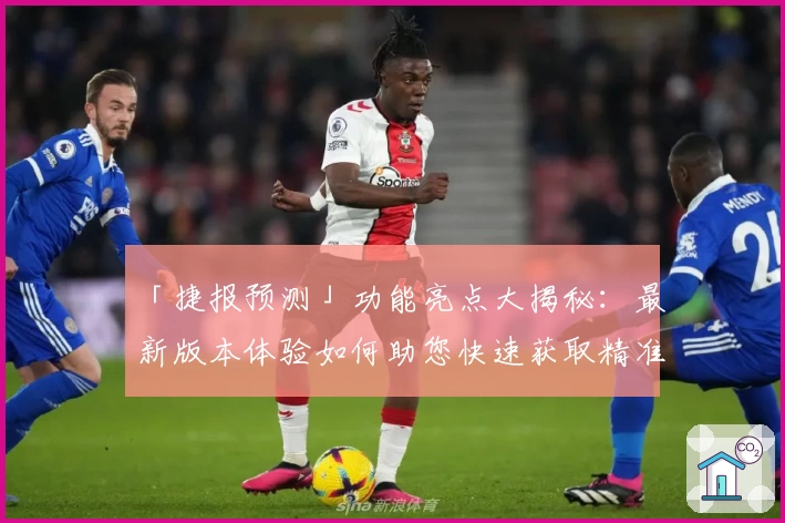 「捷报预测」功能亮点大揭秘：最新版本体验如何助您快速获取精准趋势