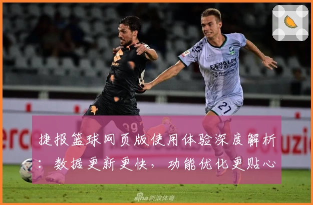 捷报篮球网页版使用体验深度解析：数据更新更快，功能优化更贴心