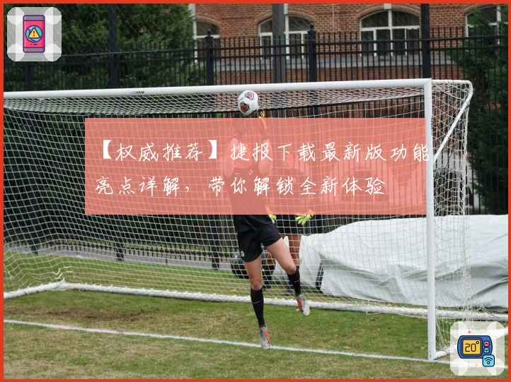 【权威推荐】捷报下载最新版功能亮点详解，带你解锁全新体验