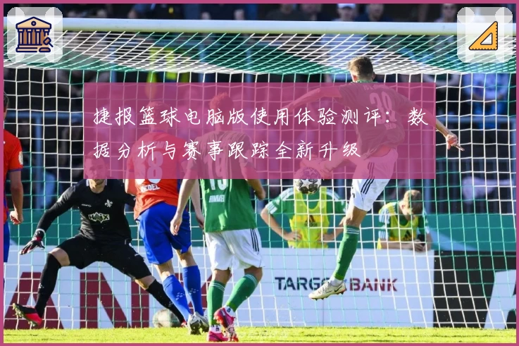 捷报篮球电脑版使用体验测评：数据分析与赛事跟踪全新升级
