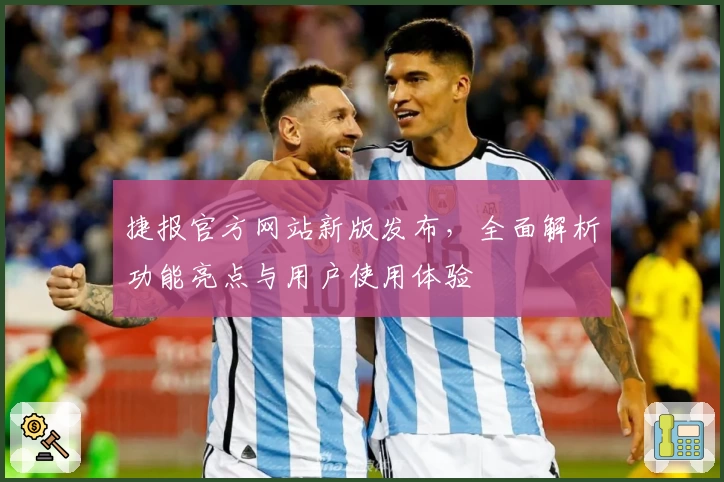 捷报官方网站新版发布，全面解析功能亮点与用户使用体验