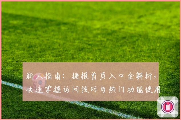 新人指南：捷报首页入口全解析，快速掌握访问技巧与热门功能使用经验