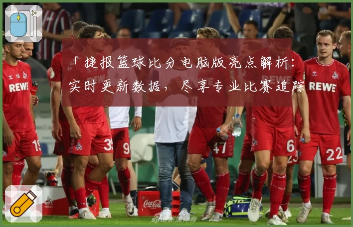 「捷报篮球比分电脑版亮点解析：实时更新数据，尽享专业比赛追踪体验」