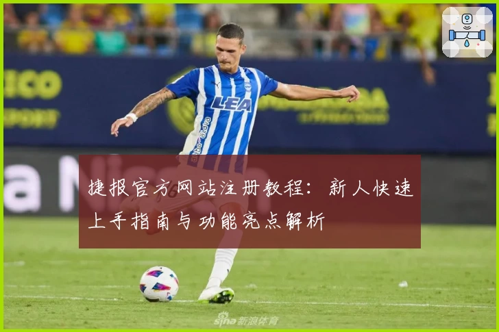捷报官方网站注册教程：新人快速上手指南与功能亮点解析