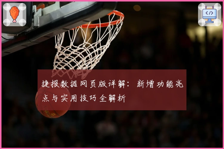 捷报数据网页版详解：新增功能亮点与实用技巧全解析