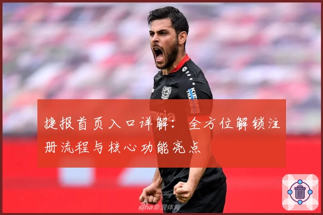 捷报首页入口详解：全方位解锁注册流程与核心功能亮点
