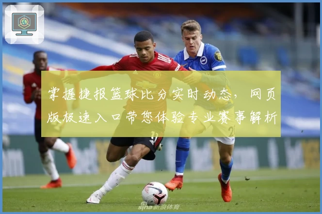 掌握捷报篮球比分实时动态，网页版极速入口带您体验专业赛事解析
