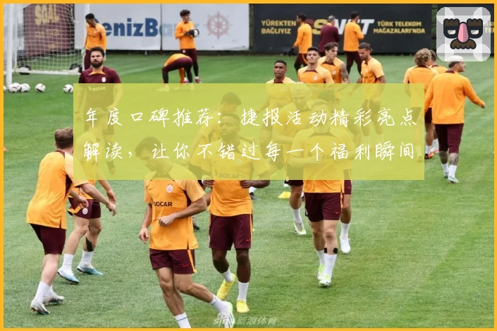 年度口碑推荐：捷报活动精彩亮点解读，让你不错过每一个福利瞬间