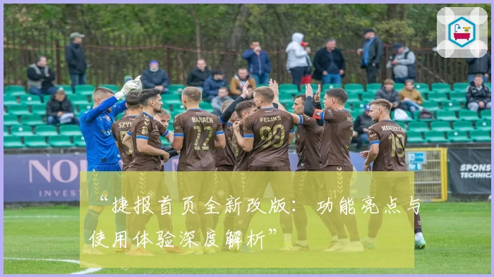 “捷报首页全新改版：功能亮点与使用体验深度解析”