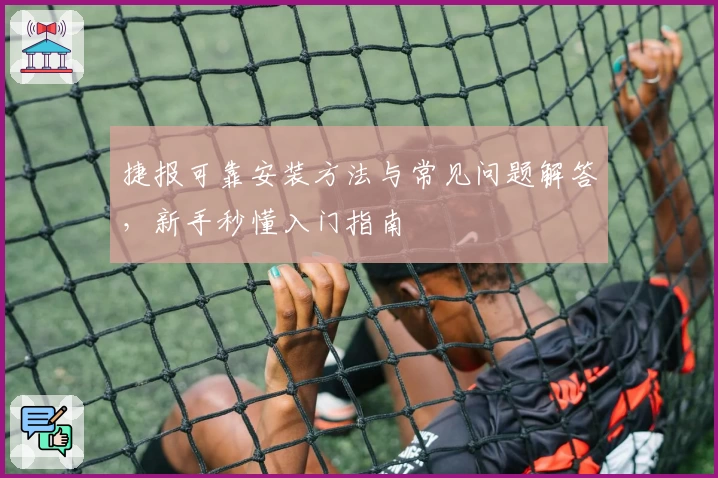 捷报可靠安装方法与常见问题解答，新手秒懂入门指南