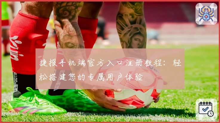 捷报手机端官方入口注册教程：轻松搭建您的专属用户体验