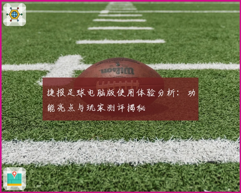 捷报足球电脑版使用体验分析:功能亮点与玩家测评揭秘