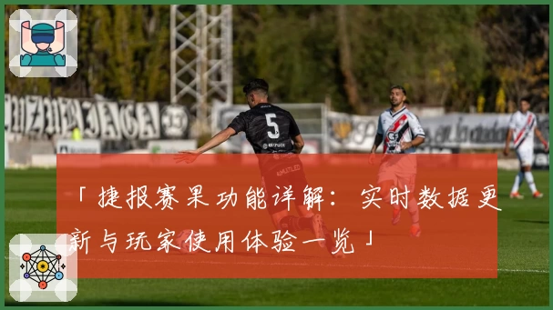 「捷报赛果功能详解：实时数据更新与玩家使用体验一览」