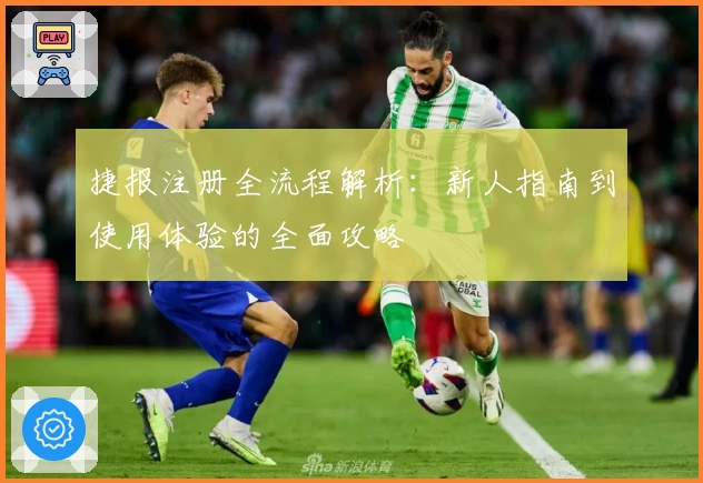 捷报注册全流程解析：新人指南到使用体验的全面攻略