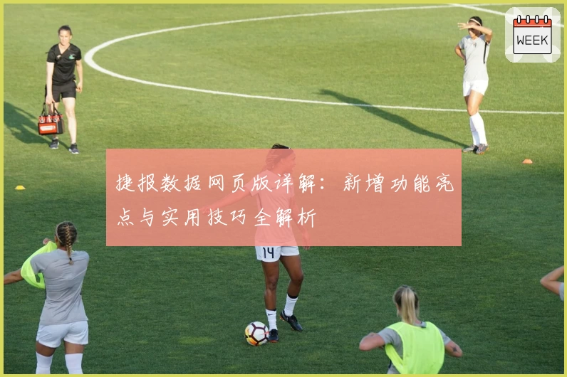 捷报数据网页版详解：新增功能亮点与实用技巧全解析