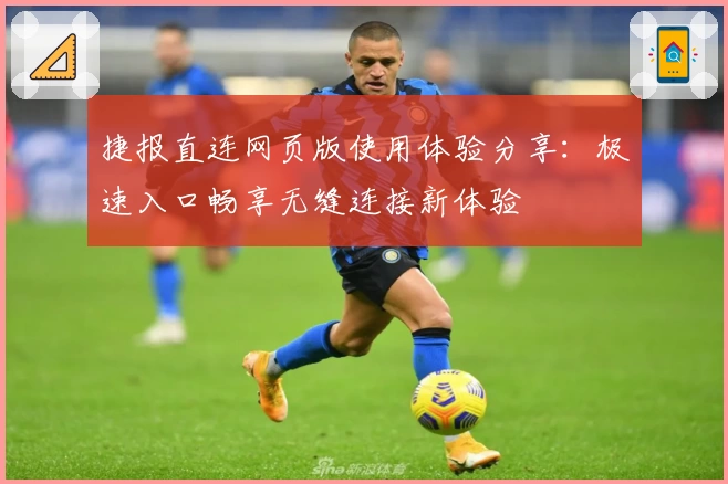 捷报直连网页版使用体验分享：极速入口畅享无缝连接新体验