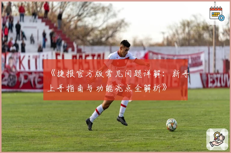 《捷报官方版常见问题详解：新手上手指南与功能亮点全解析》