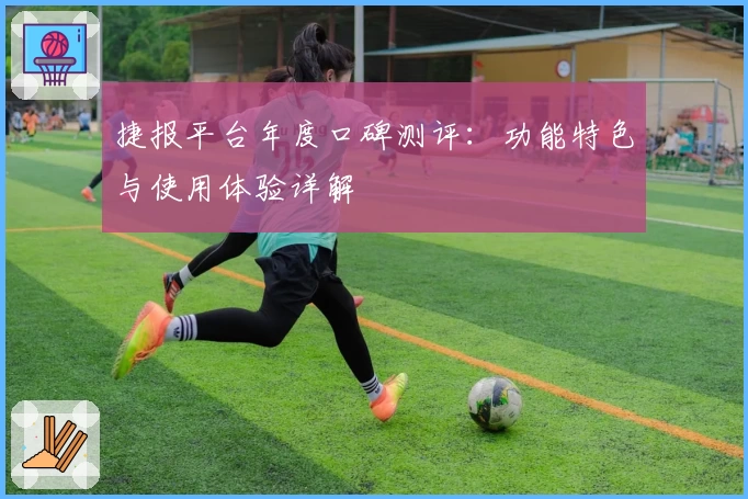 捷报平台年度口碑测评：功能特色与使用体验详解