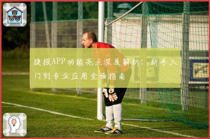 捷报APP功能亮点深度解析：新手入门到专业应用全面指南