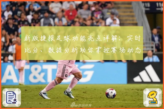 新版捷报足球功能亮点详解：实时比分、数据分析助你掌控赛场动态